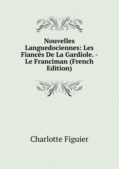 Nouvelles Languedociennes: Les Fiances De La Gardiole. - Le Franciman (French Edition)