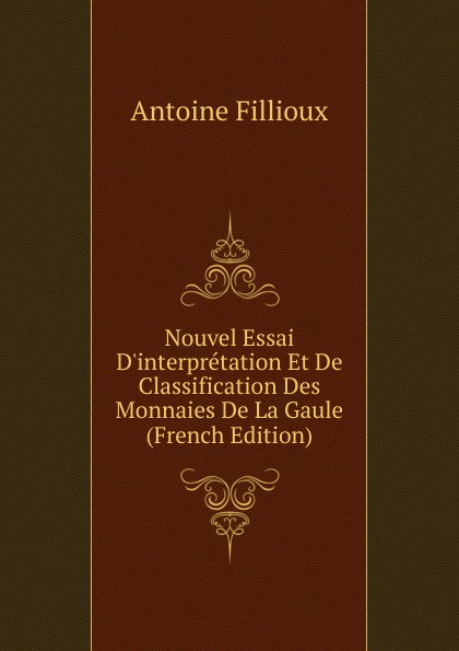 Nouvel Essai D.interpretation Et De Classification Des Monnaies De La Gaule (French Edition)