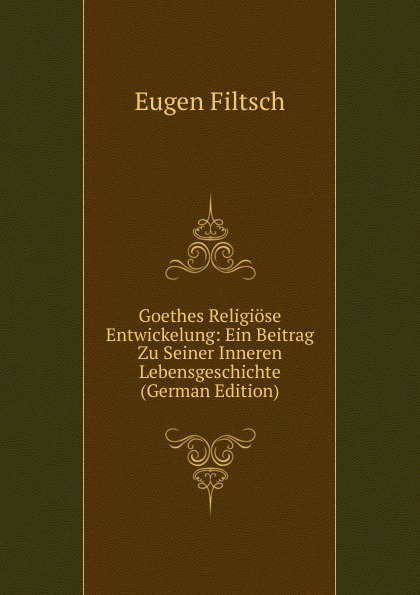 Goethes Religiose Entwickelung: Ein Beitrag Zu Seiner Inneren Lebensgeschichte (German Edition)