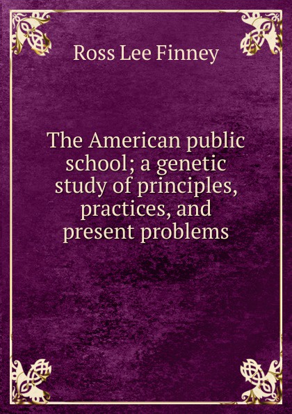 The American public school; a genetic study of principles, practices, and present problems