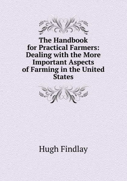 The Handbook for Practical Farmers: Dealing with the More Important Aspects of Farming in the United States