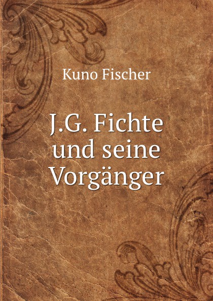 J.G. Fichte und seine Vorganger