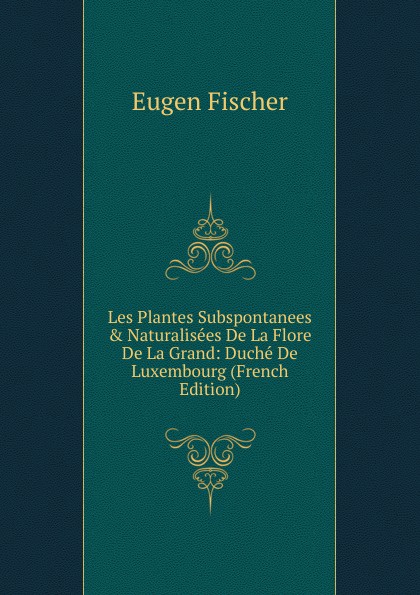 Les Plantes Subspontanees . Naturalisees De La Flore De La Grand: Duche De Luxembourg (French Edition)