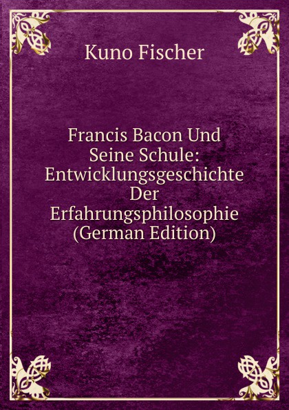 Francis Bacon Und Seine Schule: Entwicklungsgeschichte Der Erfahrungsphilosophie (German Edition)