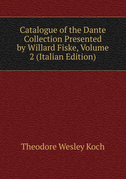 Catalogue of the Dante Collection Presented by Willard Fiske, Volume 2 (Italian Edition)