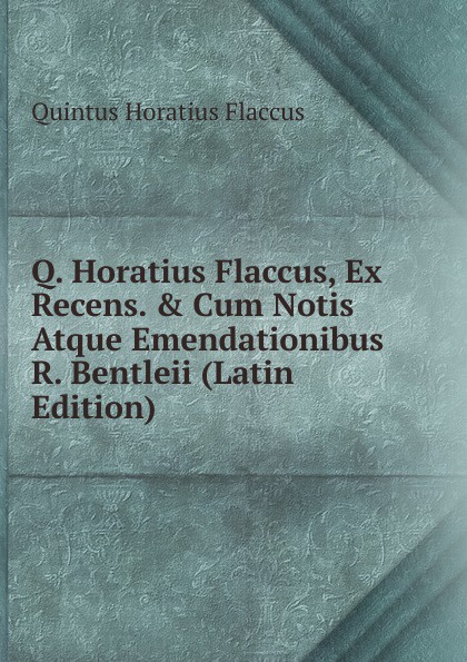 Q. Horatius Flaccus, Ex Recens. . Cum Notis Atque Emendationibus R. Bentleii (Latin Edition)