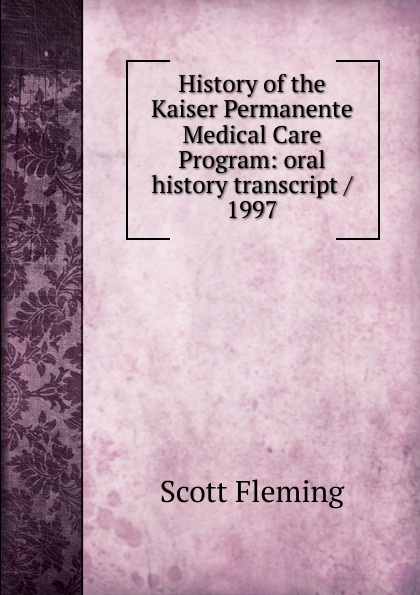 History of the Kaiser Permanente Medical Care Program: oral history transcript / 1997