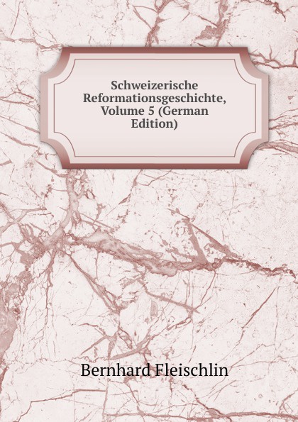 Schweizerische Reformationsgeschichte, Volume 5 (German Edition)