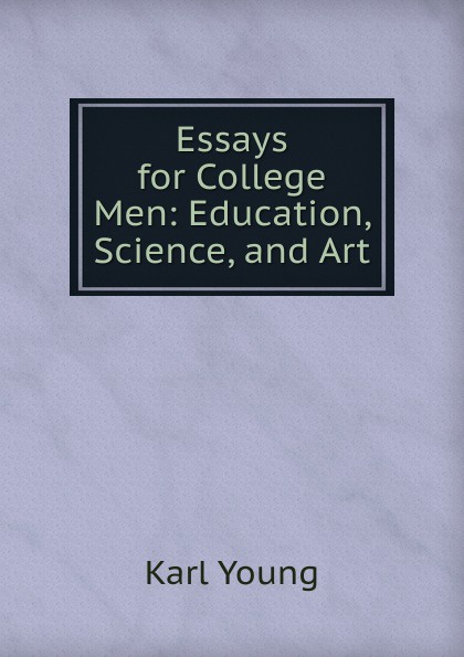 Essays for College Men: Education, Science, and Art