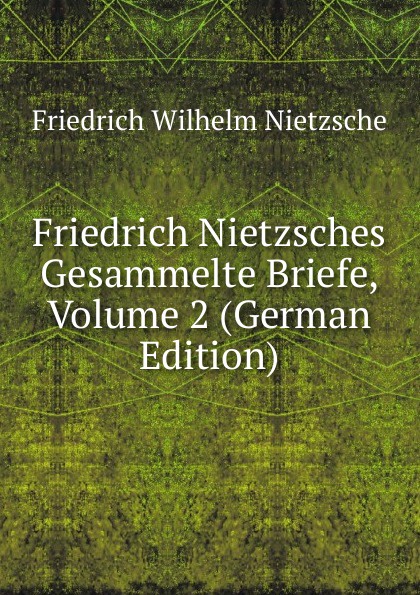 Friedrich Nietzsches Gesammelte Briefe, Volume 2 (German Edition)