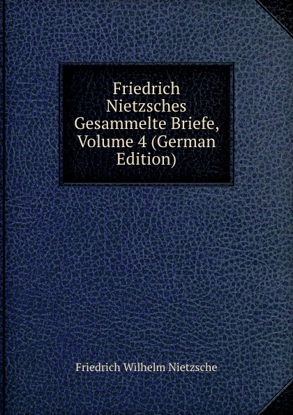 Friedrich Nietzsches Gesammelte Briefe, Volume 4 (German Edition)