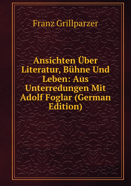 Ansichten Uber Literatur, Buhne Und Leben: Aus Unterredungen Mit Adolf Foglar (German Edition)