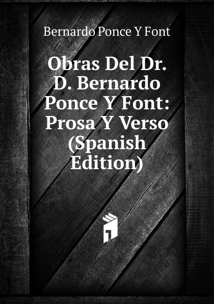 Obras Del Dr. D. Bernardo Ponce Y Font: Prosa Y Verso (Spanish Edition)