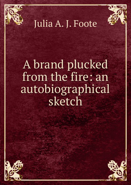 A brand plucked from the fire: an autobiographical sketch