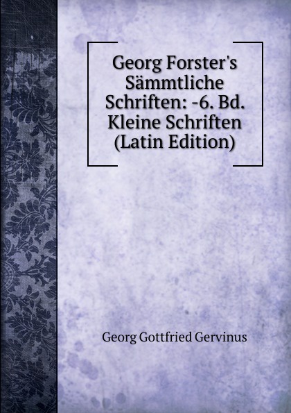 Georg Forster.s Sammtliche Schriften: -6. Bd. Kleine Schriften (Latin Edition)