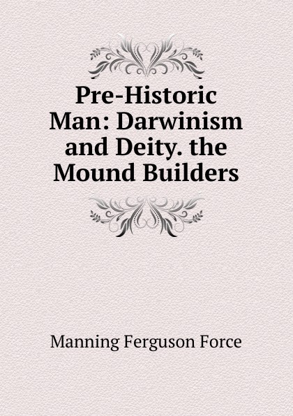 Pre-Historic Man: Darwinism and Deity. the Mound Builders