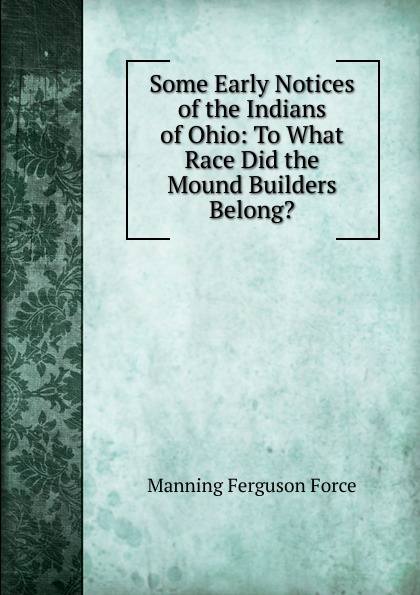 Some Early Notices of the Indians of Ohio: To What Race Did the Mound Builders Belong.