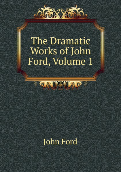The Dramatic Works of John Ford, Volume 1