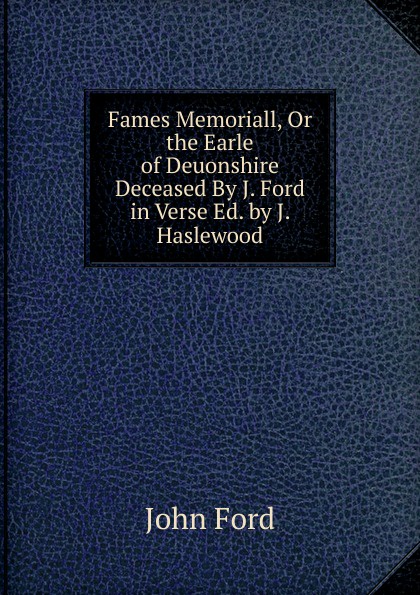 Fames Memoriall, Or the Earle of Deuonshire Deceased By J. Ford in Verse Ed. by J. Haslewood
