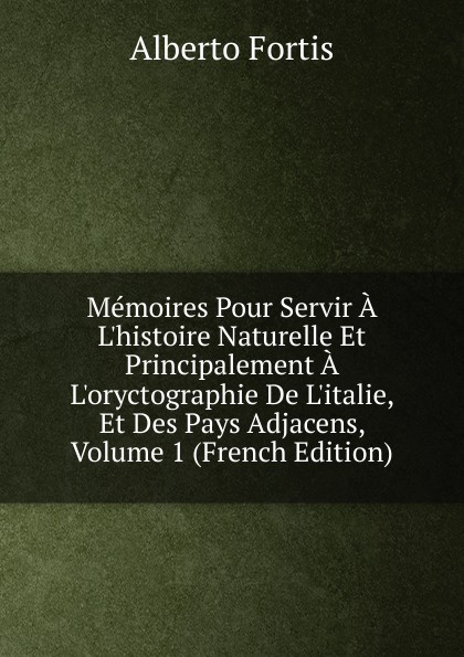 Memoires Pour Servir A L.histoire Naturelle Et Principalement A L.oryctographie De L.italie, Et Des Pays Adjacens, Volume 1 (French Edition)