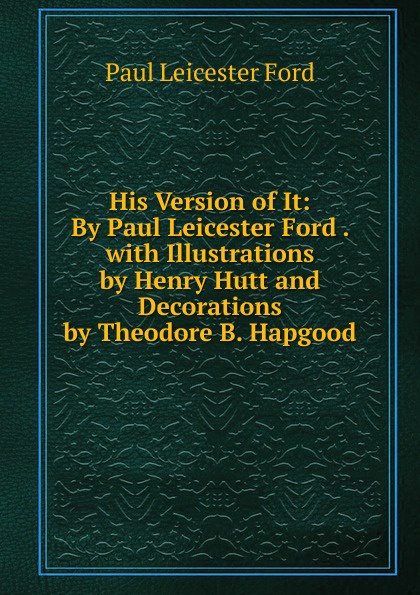 His Version of It: By Paul Leicester Ford . with Illustrations by Henry Hutt and Decorations by Theodore B. Hapgood