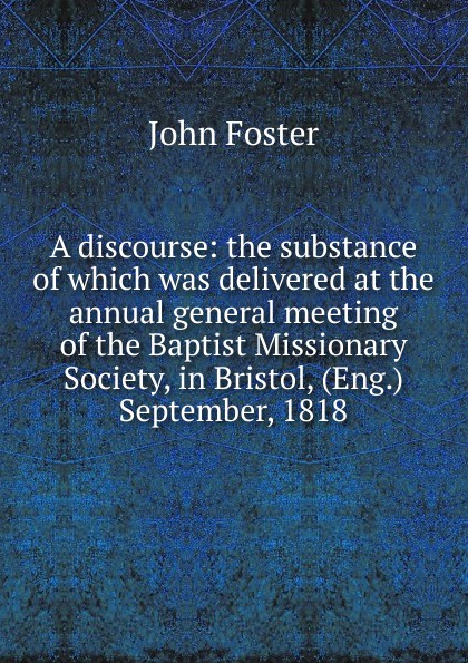 A discourse: the substance of which was delivered at the annual general meeting of the Baptist Missionary Society, in Bristol, (Eng.) September, 1818