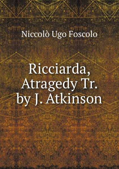 Ricciarda, Atragedy Tr. by J. Atkinson