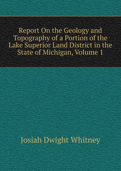 Report On the Geology and Topography of a Portion of the Lake Superior Land District in the State of Michigan, Volume 1