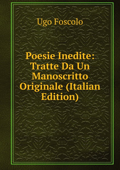 Poesie Inedite: Tratte Da Un Manoscritto Originale (Italian Edition)