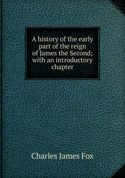 A history of the early part of the reign of James the Second; with an introductory chapter