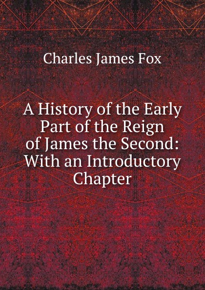 A History of the Early Part of the Reign of James the Second: With an Introductory Chapter