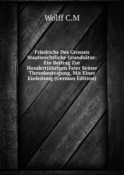 Friedrichs Des Grossen Staatsrechtliche Grundsatze: Ein Beitrag Zur Hundertjahrigen Feier Seiner Thronbesteigung, Mit Einer Einleitung (German Edition)