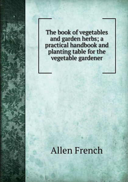 The book of vegetables and garden herbs; a practical handbook and planting table for the vegetable gardener