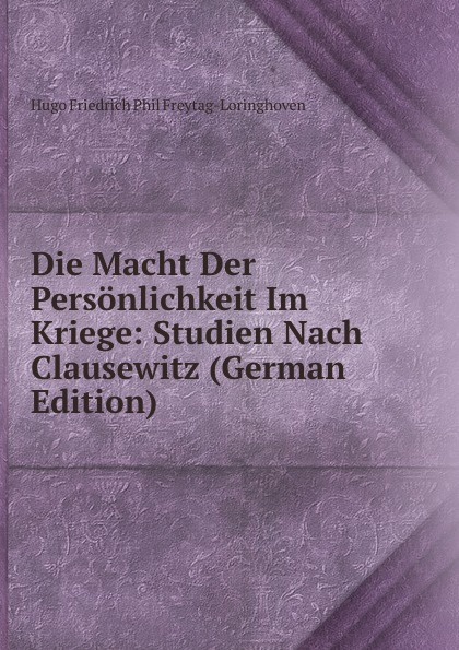 Die Macht Der Personlichkeit Im Kriege: Studien Nach Clausewitz (German Edition)