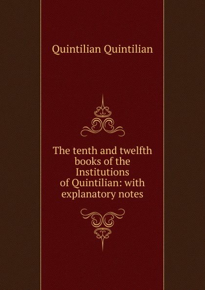 The tenth and twelfth books of the Institutions of Quintilian: with explanatory notes