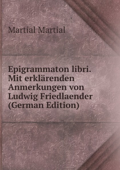 Epigrammaton libri. Mit erklarenden Anmerkungen von Ludwig Friedlaender (German Edition)