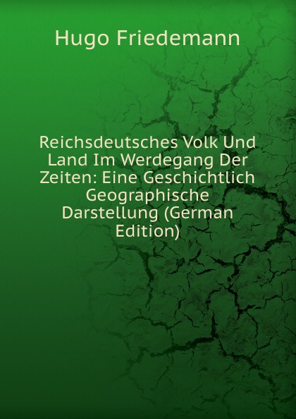 Reichsdeutsches Volk Und Land Im Werdegang Der Zeiten: Eine Geschichtlich Geographische Darstellung (German Edition)