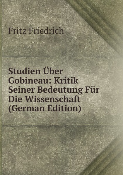 Studien Uber Gobineau: Kritik Seiner Bedeutung Fur Die Wissenschaft (German Edition)