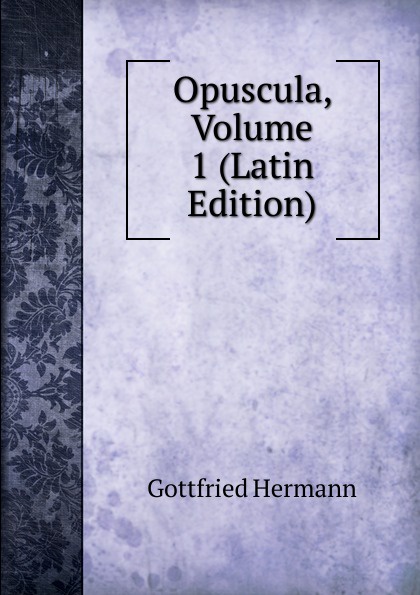 Opuscula, Volume 1 (Latin Edition)
