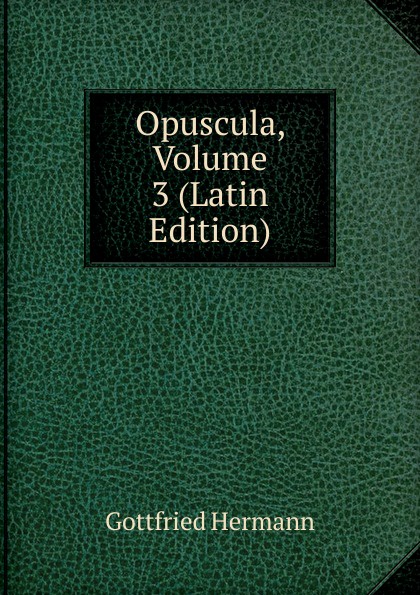 Opuscula, Volume 3 (Latin Edition)