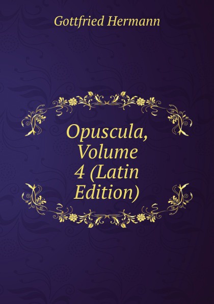 Opuscula, Volume 4 (Latin Edition)