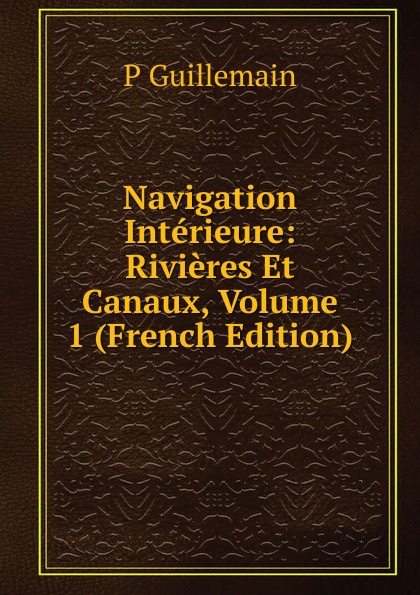 Navigation Interieure: Rivieres Et Canaux, Volume 1 (French Edition)