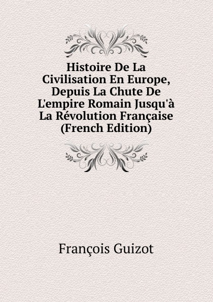 Histoire De La Civilisation En Europe, Depuis La Chute De L.empire Romain Jusqu.a La Revolution Francaise (French Edition)