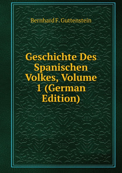 Geschichte Des Spanischen Volkes, Volume 1 (German Edition)