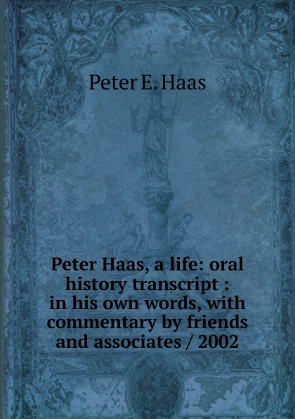 Peter Haas, a life: oral history transcript : in his own words, with commentary by friends and associates / 2002