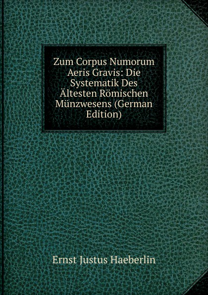 Zum Corpus Numorum Aeris Gravis: Die Systematik Des Altesten Romischen Munzwesens (German Edition)