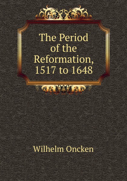 The Period of the Reformation, 1517 to 1648