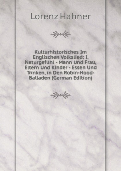 Kulturhistorisches Im Englischen Volkslied: I. Naturgefuhl - Mann Und Frau, Eltern Und Kinder - Essen Und Trinken, in Den Robin-Hood-Balladen (German Edition)