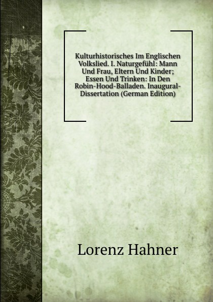 Kulturhistorisches Im Englischen Volkslied. I. Naturgefuhl: Mann Und Frau, Eltern Und Kinder; Essen Und Trinken: In Den Robin-Hood-Balladen. Inaugural-Dissertation (German Edition)