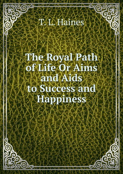 The Royal Path of Life Or Aims and Aids to Success and Happiness